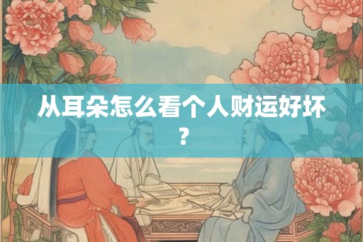 从耳朵怎么看个人财运好坏？