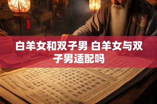 白羊女和双子男 白羊女与双子男适配吗