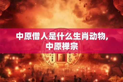 中原僧人是什么生肖动物,中原禅宗