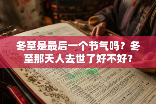 冬至是最后一个节气吗？冬至那天人去世了好不好？