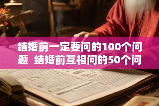 结婚前一定要问的100个问题  结婚前互相问的50个问题
