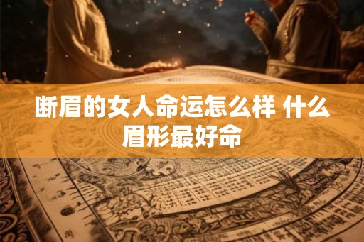 断眉的女人命运怎么样 什么眉形最好命