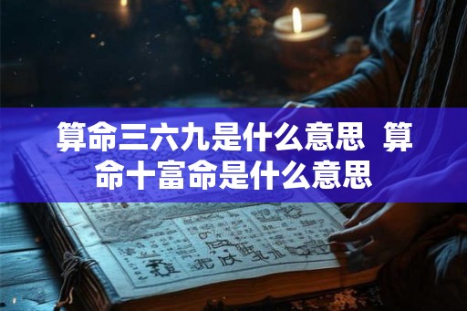 算命三六九是什么意思  算命十富命是什么意思
