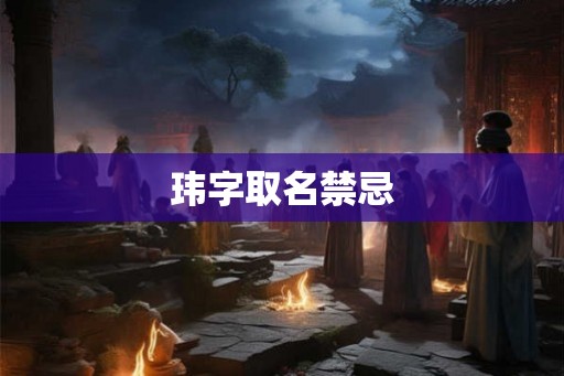 玮字取名禁忌 玮字取名禁忌