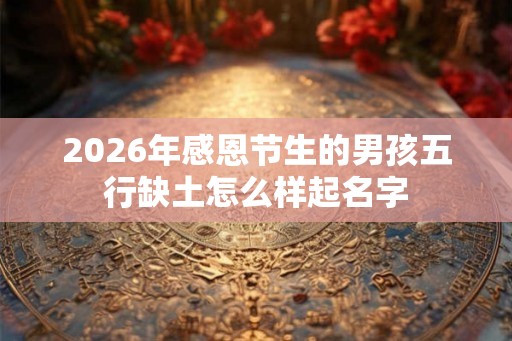2026年感恩节生的男孩五行缺土怎么样起名字