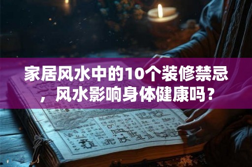 家居风水中的10个装修禁忌，风水影响身体健康吗？