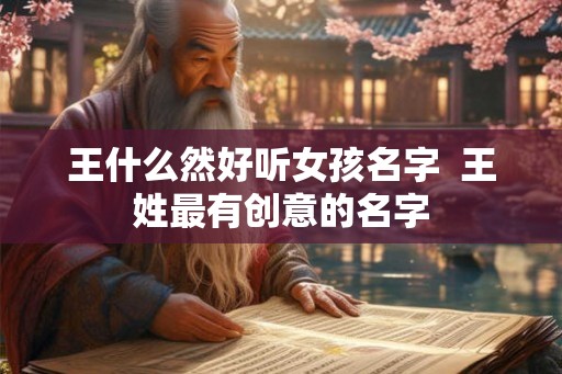 王什么然好听女孩名字  王姓最有创意的名字