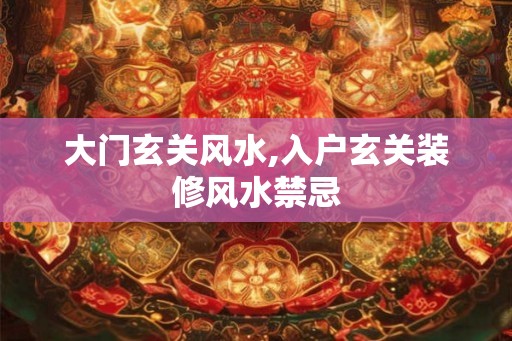 大门玄关风水,入户玄关装修风水禁忌