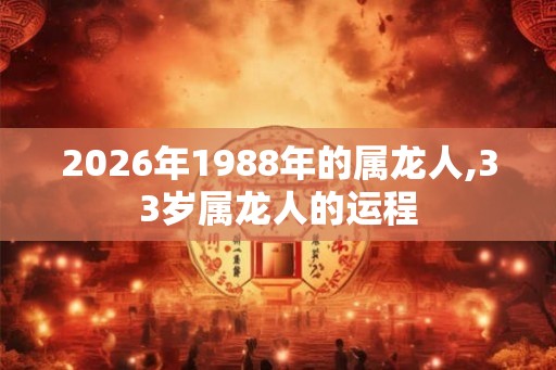 2026年1988年的属龙人,33岁属龙人的运程