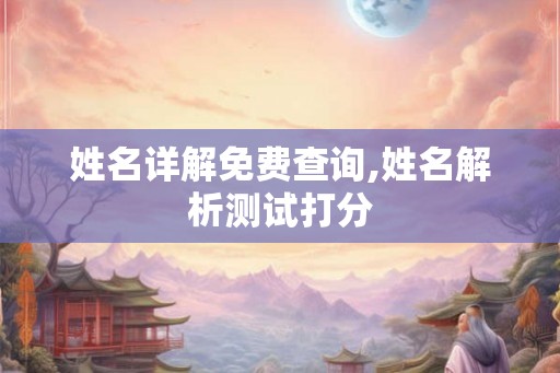 姓名详解免费查询,姓名解析测试打分 姓名详解免费查询,姓名解析测试打分