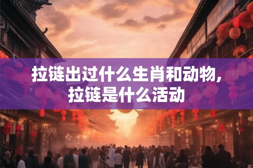 拉链出过什么生肖和动物,拉链是什么活动