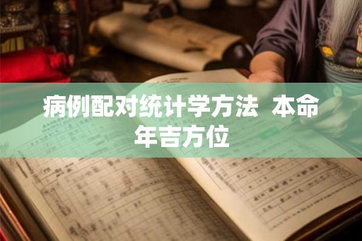 病例配对统计学方法  本命年吉方位