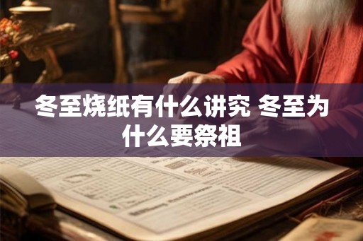 冬至烧纸有什么讲究 冬至为什么要祭祖 冬至烧纸有什么讲究 冬至为什么要祭祖
