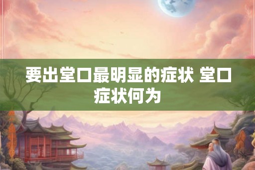 要出堂口最明显的症状 堂口症状何为