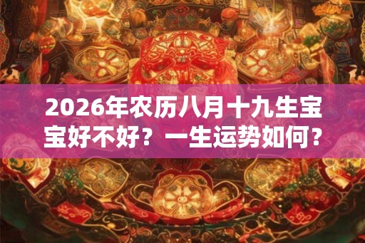 2026年农历八月十九生宝宝好不好？一生运势如何？
