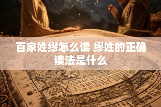 百家姓缪怎么读 缪姓的正确读法是什么