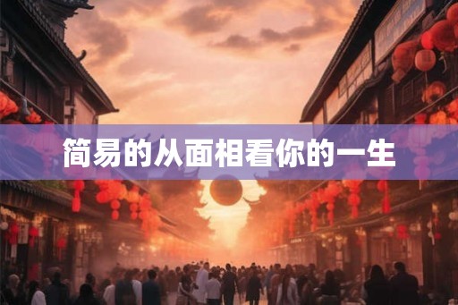 简易的从面相看你的一生 简易的从面相看你的一生