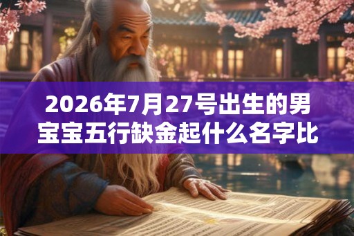 2026年7月27号出生的男宝宝五行缺金起什么名字比较好 2026年7月27号出生的男宝宝五行缺金起什么名字比较好