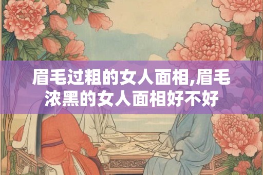 眉毛过粗的女人面相,眉毛浓黑的女人面相好不好