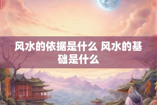 风水的依据是什么 风水的基础是什么