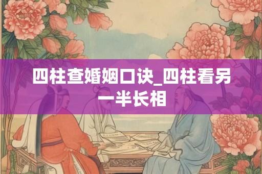 四柱查婚姻口诀_四柱看另一半长相