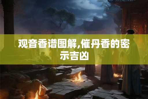 观音香谱图解,催丹香的密示吉凶
