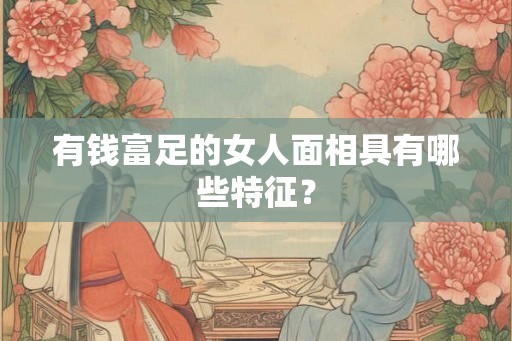 有钱富足的女人面相具有哪些特征？