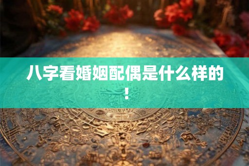 八字看婚姻配偶是什么样的！