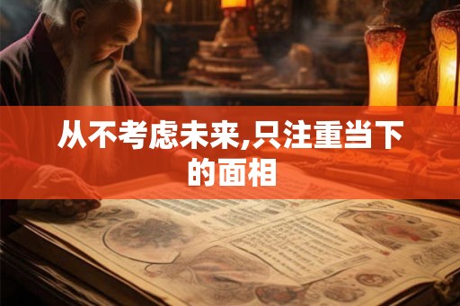 从不考虑未来,只注重当下的面相 从不考虑未来,只注重当下的面相