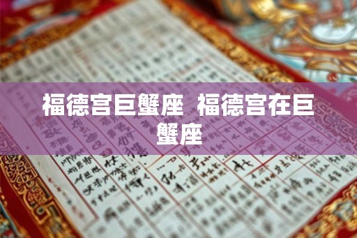 福德宫巨蟹座  福德宫在巨蟹座