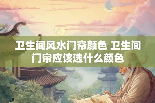 卫生间风水门帘颜色 卫生间门帘应该选什么颜色