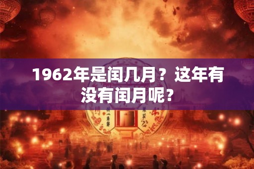 1962年是闰几月？这年有没有闰月呢？