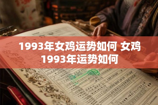 1993年女鸡运势如何 女鸡1993年运势如何