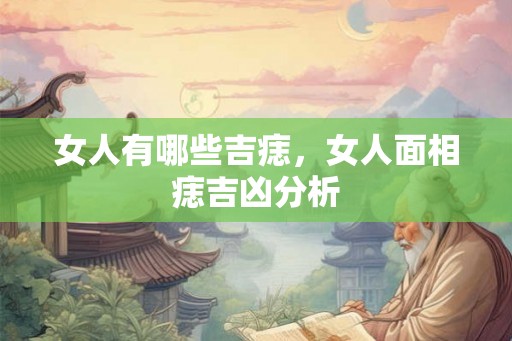 女人有哪些吉痣,女人面相痣吉凶分析 女人有哪些吉痣,女人面相痣吉凶分析
