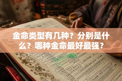 金命类型有几种?分别是什么?哪种金命最好最强? 金命类型有几种?分别是什么?哪种金命最好最强?