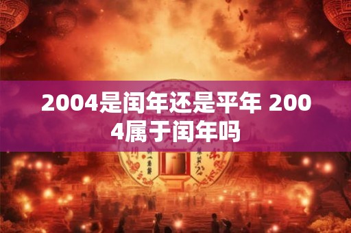 2004是闰年还是平年 2004属于闰年吗