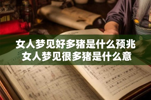 女人梦见好多猪是什么预兆 女人梦见很多猪是什么意思 女人梦见好多猪是什么预兆 女人梦见很多猪是什么意思