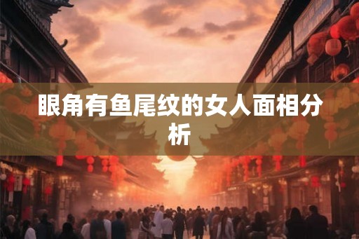 眼角有鱼尾纹的女人面相分析