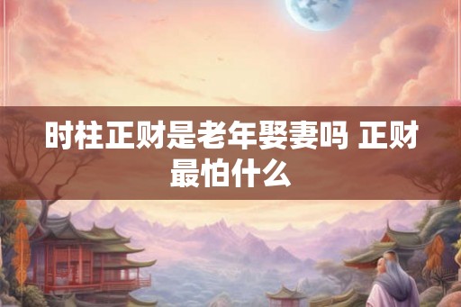 时柱正财是老年娶妻吗 正财最怕什么
