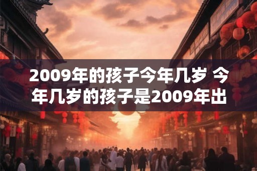 2009年的孩子今年几岁 今年几岁的孩子是2009年出生的