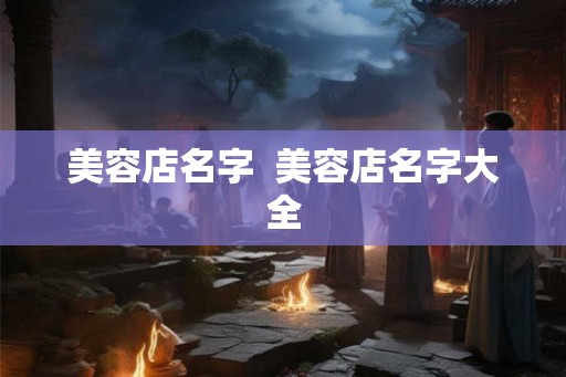 美容店名字  美容店名字大全
