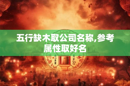 五行缺木取公司名称,参考属性取好名