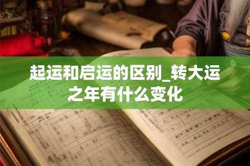 起运和启运的区别_转大运之年有什么变化