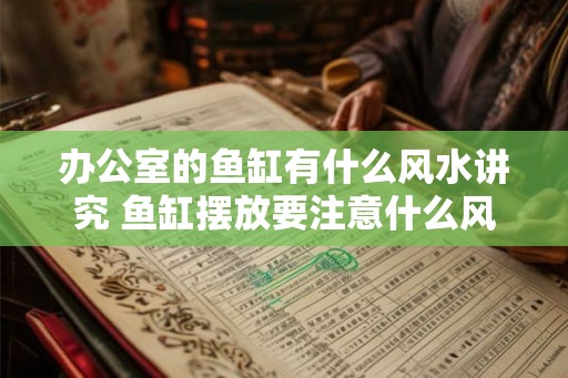 办公室的鱼缸有什么风水讲究 鱼缸摆放要注意什么风水