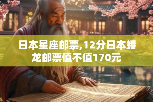 日本星座邮票,12分日本蟠龙邮票值不值170元