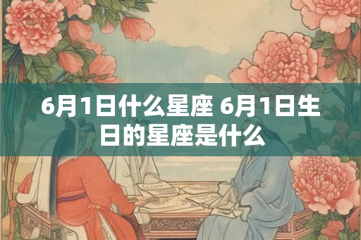 6月1日什么星座 6月1日生日的星座是什么