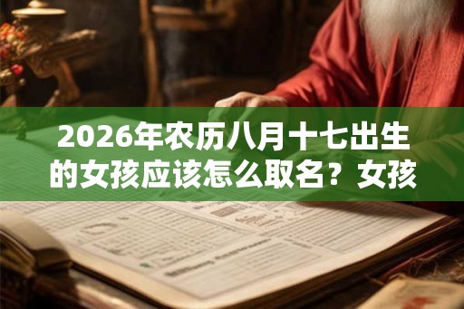 2026年农历八月十七出生的女孩应该怎么取名？女孩性格如何？