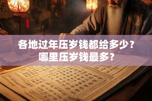 各地过年压岁钱都给多少？哪里压岁钱最多？