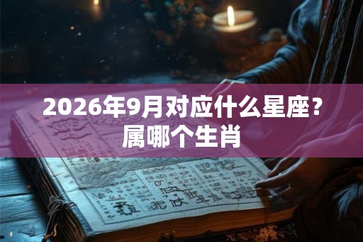 2026年9月对应什么星座？属哪个生肖