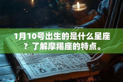 1月10号出生的是什么星座？了解摩羯座的特点。